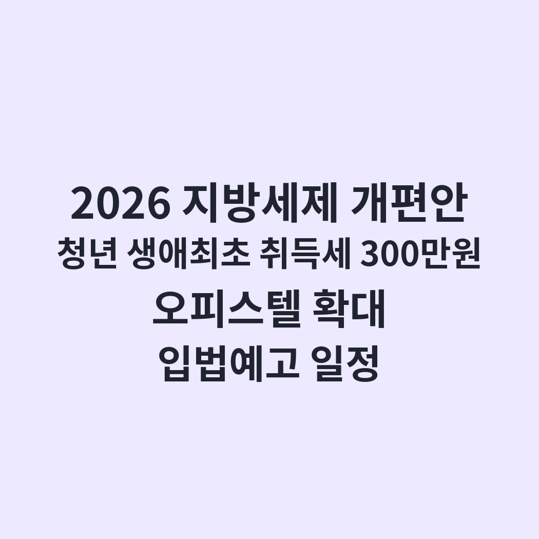 2026 지방세제 개편안｜청년 생애최초 취득세 300만원·오피스텔 확대·입법예고 일정