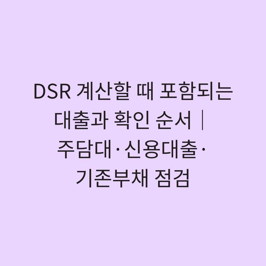 DSR 계산할 때 포함되는 대출과 확인 순서｜주담대·신용대출·기존부채 점검
