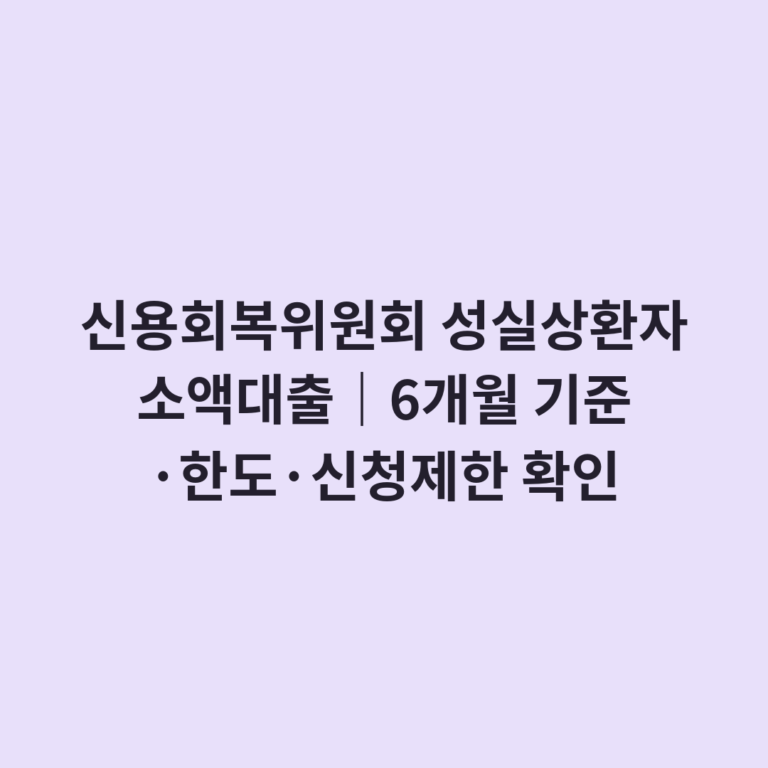 신용회복위원회 성실상환자 소액대출｜6개월 기준·한도·신청제한 확인